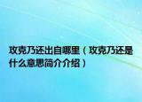 攻克乃还出自哪里（攻克乃还是什么意思简介介绍）