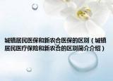 城镇居民医保和新农合医保的区别（城镇居民医疗保险和新农合的区别简介介绍）