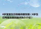 6岁宝宝生日祝福语朋友圈（6岁生日写朋友圈祝福语简介介绍）