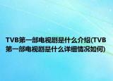 TVB第一部电视剧是什么介绍(TVB第一部电视剧是什么详细情况如何)