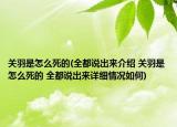 关羽是怎么死的(全都说出来介绍 关羽是怎么死的 全都说出来详细情况如何)