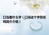 口当是什么字（口当这个字存在吗简介介绍）