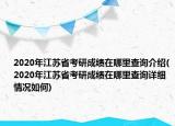 2020年江苏省考研成绩在哪里查询介绍(2020年江苏省考研成绩在哪里查询详细情况如何)
