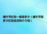 端午节红包一般发多少（端午节发多少红包合适简介介绍）