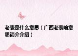 老表是什么意思（广西老表啥意思简介介绍）