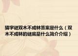 猜字谜双木不成林答案是什么（双木不成林的谜底是什么简介介绍）