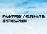 回收电子元器件介绍(回收电子元器件详细情况如何)