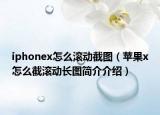 iphonex怎么滚动截图（苹果x怎么截滚动长图简介介绍）