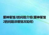 爱神餐馆2的问题介绍(爱神餐馆2的问题详细情况如何)