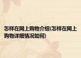 怎样在网上购物介绍(怎样在网上购物详细情况如何)