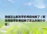 微信怎么解冻手机号码也换了（解冻微信手机号码换了怎么办简介介绍）