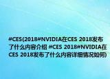 #CES(2018#NVIDIA在CES 2018发布了什么内容介绍 #CES 2018#NVIDIA在CES 2018发布了什么内容详细情况如何)
