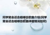 同学聚会适合唱哪些歌曲介绍(同学聚会适合唱哪些歌曲详细情况如何)