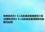有哪些适合3-5人玩的桌游值得推荐介绍(有哪些适合3-5人玩的桌游值得推荐详细情况如何)