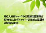 哪位大虾有Nero7中文破解完整版啊介绍(哪位大虾有Nero7中文破解完整版啊详细情况如何)