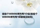 谁给个WIN98序列号?介绍(谁给个WIN98序列号?详细情况如何)