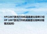 HP(1007激光打印机简直是垃圾啊介绍 HP 1007激光打印机简直是垃圾啊详细情况如何)