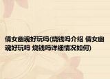 倩女幽魂好玩吗(烧钱吗介绍 倩女幽魂好玩吗 烧钱吗详细情况如何)