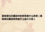 香格里拉在藏语中的意思是什么意思（香格里拉藏语意思是什么简介介绍）