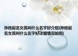 孙姓起名女孩叫什么名字好介绍(孙姓起名女孩叫什么名字好详细情况如何)