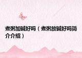 煮粥加碱好吗（煮粥放碱好吗简介介绍）