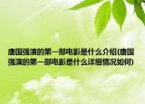 唐国强演的第一部电影是什么介绍(唐国强演的第一部电影是什么详细情况如何)