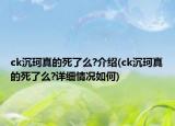 ck沉珂真的死了么?介绍(ck沉珂真的死了么?详细情况如何)