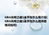 GBA光明之魂1金手指怎么用介绍(GBA光明之魂1金手指怎么用详细情况如何)