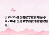 小米k30s什么时候才有货介绍(小米k30s什么时候才有货详细情况如何)
