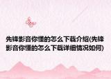 先锋影音你懂的怎么下载介绍(先锋影音你懂的怎么下载详细情况如何)