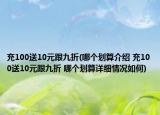 充100送10元跟九折(哪个划算介绍 充100送10元跟九折 哪个划算详细情况如何)