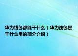 华为钱包都能干什么（华为钱包是干什么用的简介介绍）