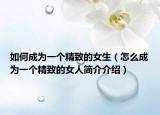 如何成为一个精致的女生（怎么成为一个精致的女人简介介绍）