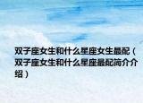 双子座女生和什么星座女生最配（双子座女生和什么星座最配简介介绍）