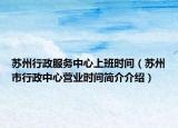 苏州行政服务中心上班时间（苏州市行政中心营业时间简介介绍）
