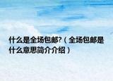 什么是全场包邮?（全场包邮是什么意思简介介绍）