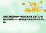 如何用尺规做出一个椭圆是椭圆不是圆介绍(如何用尺规做出一个椭圆是椭圆不是圆详细情况如何)