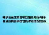 轴承合金应具备哪些性能介绍(轴承合金应具备哪些性能详细情况如何)