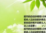 超市的自动扶梯用1分钟可将一个人送上去若此人沿运动的扶梯走上去需要0.75分钟若自动扶梯不动那么人沿静止的自动扶梯走上去需要（　　）