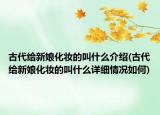 古代给新娘化妆的叫什么介绍(古代给新娘化妆的叫什么详细情况如何)