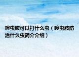噻虫胺可以打什么虫（噻虫胺防治什么虫简介介绍）