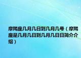 摩羯座几月几日到几月几号（摩羯座是几月几日到几月几日日简介介绍）