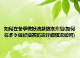 如何在冬季做好油茶防冻介绍(如何在冬季做好油茶防冻详细情况如何)