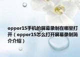 oppor15手机的屏幕录制在哪里打开（oppor15怎么打开屏幕录制简介介绍）