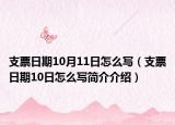 支票日期10月11日怎么写（支票日期10日怎么写简介介绍）