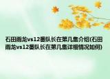 石田雨龙vs12番队长在第几集介绍(石田雨龙vs12番队长在第几集详细情况如何)