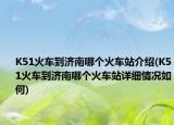 K51火车到济南哪个火车站介绍(K51火车到济南哪个火车站详细情况如何)