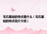 毛石基础的特点是什么（毛石基础的特点简介介绍）