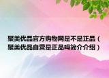 聚美优品官方购物网是不是正品（聚美优品自营是正品吗简介介绍）