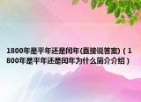 1800年是平年还是闰年(直接说答案)（1800年是平年还是闰年为什么简介介绍）